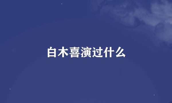 白木喜演过什么