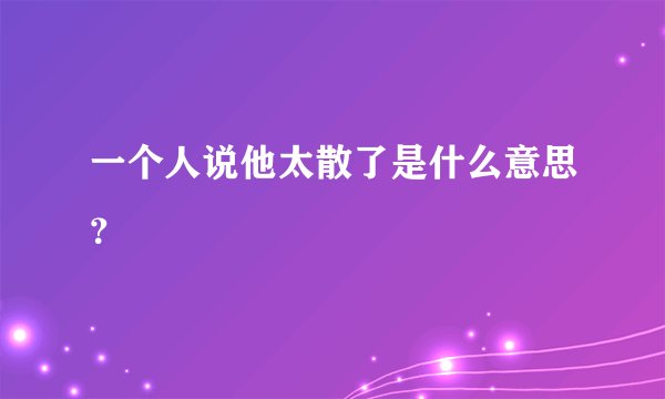 一个人说他太散了是什么意思？