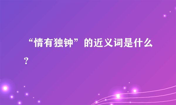 “情有独钟”的近义词是什么？