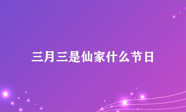 三月三是仙家什么节日
