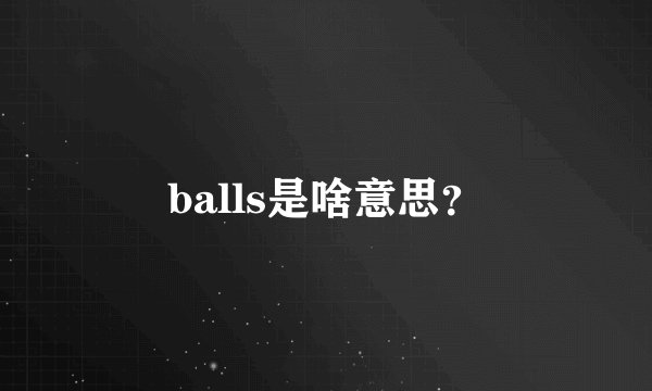 balls是啥意思？