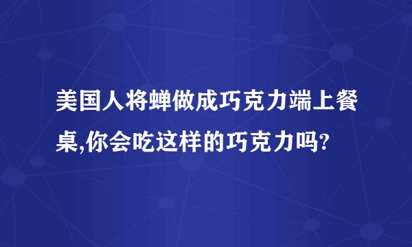美国人将蝉做成巧克力端上餐桌,你会吃这样的巧克力吗?