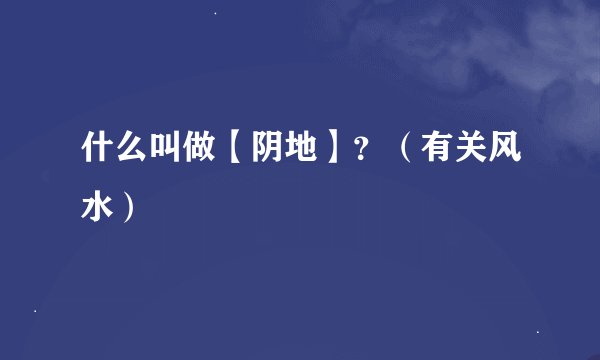 什么叫做【阴地】？（有关风水）