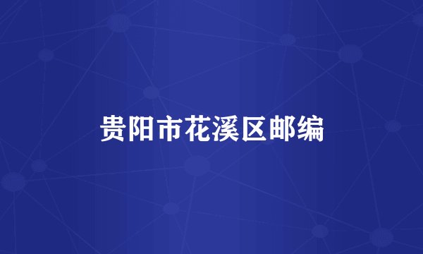 贵阳市花溪区邮编