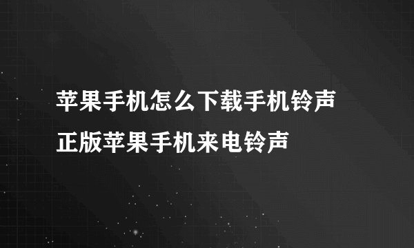 苹果手机怎么下载手机铃声 正版苹果手机来电铃声
