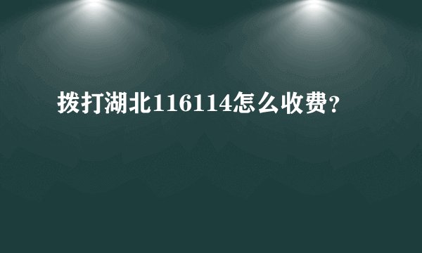 拨打湖北116114怎么收费？