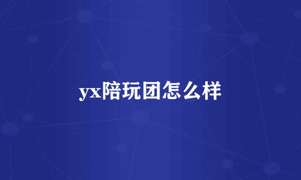 yx陪玩团怎么样