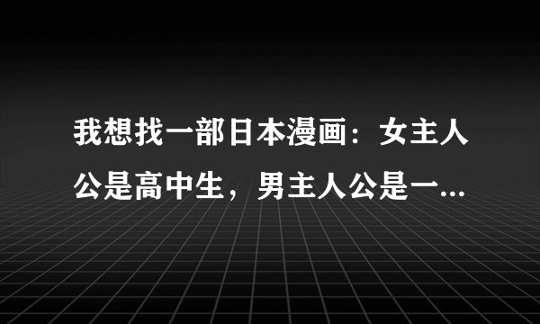 我想找一部日本漫画：女主人公是高中生，男主人公是一个音乐组合的主唱……