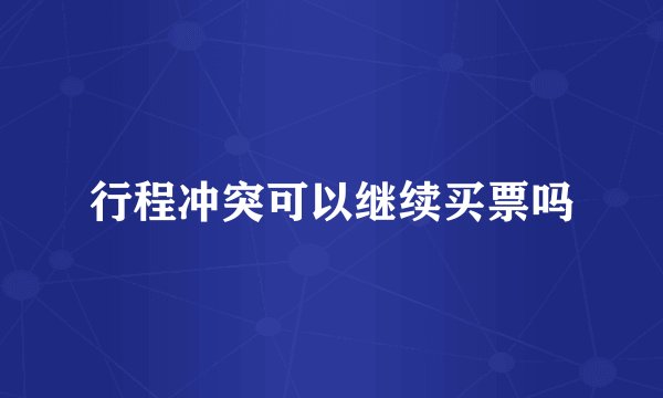 行程冲突可以继续买票吗