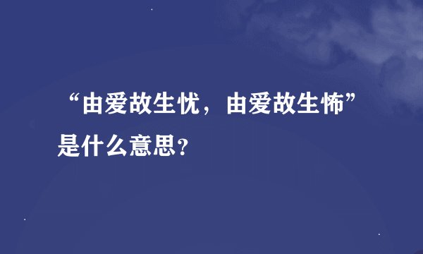 “由爱故生忧，由爱故生怖”是什么意思？