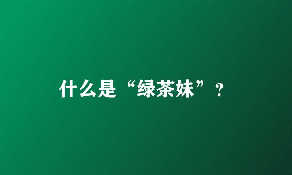 什么是“绿茶妹”？