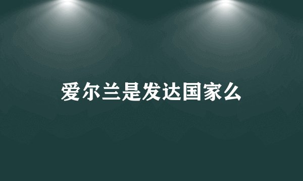 爱尔兰是发达国家么