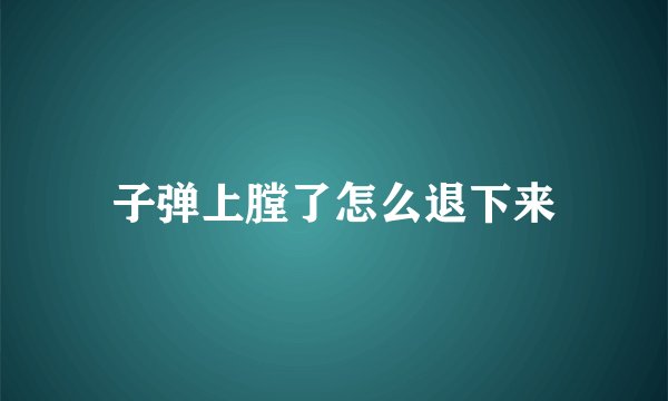 子弹上膛了怎么退下来