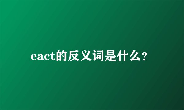 eact的反义词是什么？