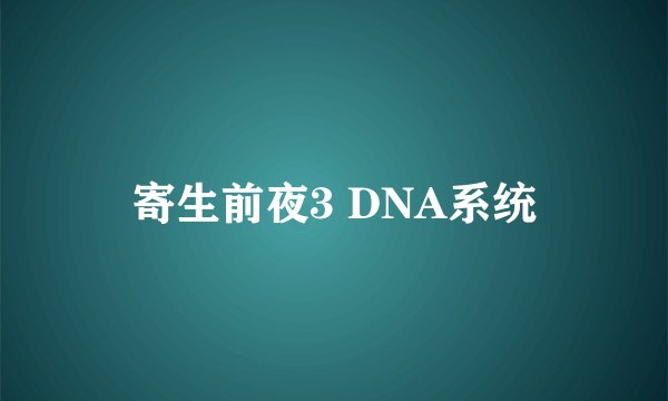 寄生前夜3 DNA系统