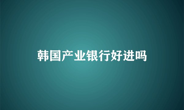 韩国产业银行好进吗