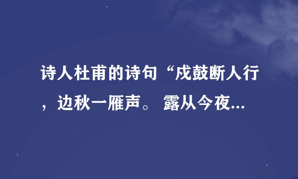 诗人杜甫的诗句“戍鼓断人行，边秋一雁声。 露从今夜白，月是故乡明······的意思