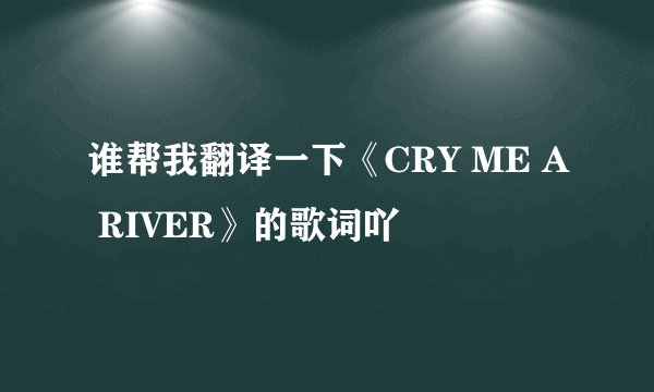 谁帮我翻译一下《CRY ME A RIVER》的歌词吖