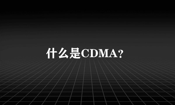 什么是CDMA？