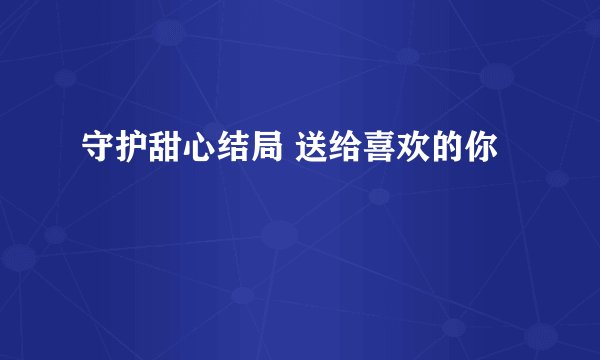 守护甜心结局 送给喜欢的你
