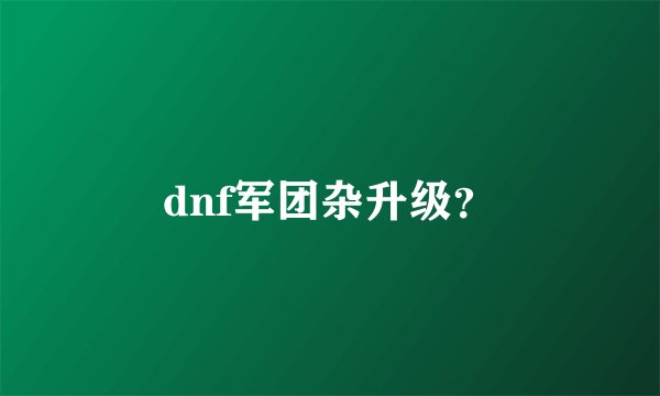dnf军团杂升级？