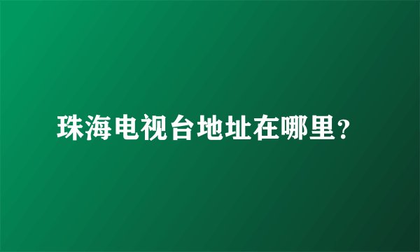 珠海电视台地址在哪里？