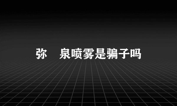 弥玥泉喷雾是骗子吗