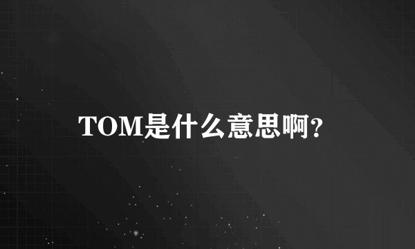 TOM是什么意思啊？