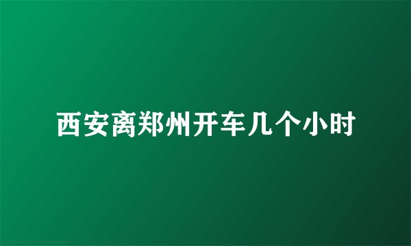 西安离郑州开车几个小时