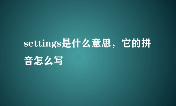 settings是什么意思，它的拼音怎么写