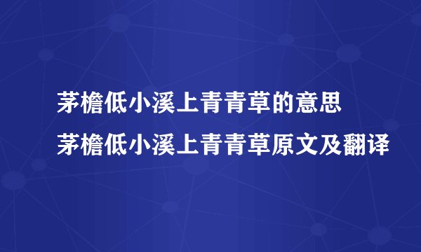 茅檐低小溪上青青草的意思 茅檐低小溪上青青草原文及翻译