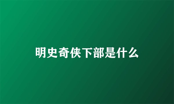 明史奇侠下部是什么