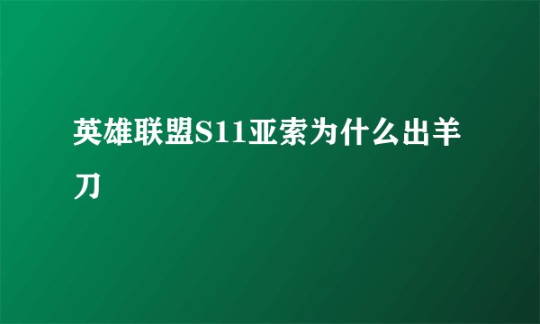 英雄联盟S11亚索为什么出羊刀