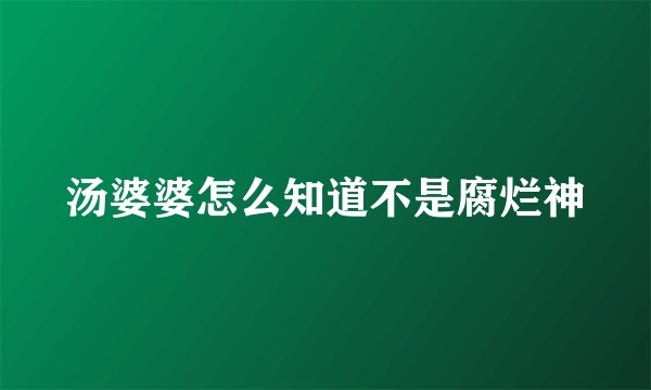汤婆婆怎么知道不是腐烂神