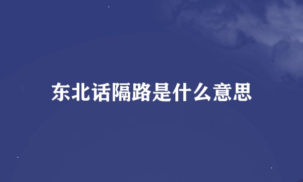 东北话隔路是什么意思
