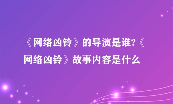 《网络凶铃》的导演是谁?《网络凶铃》故事内容是什么