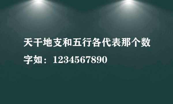 天干地支和五行各代表那个数字如：1234567890