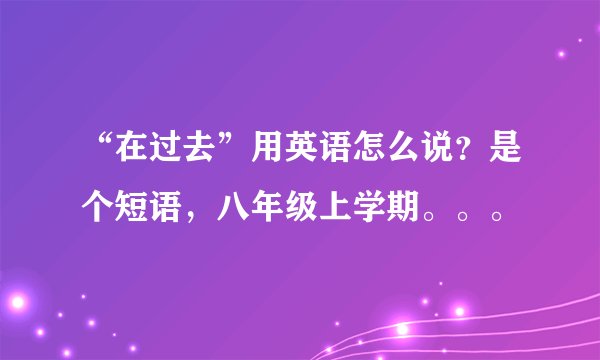 “在过去”用英语怎么说？是个短语，八年级上学期。。。