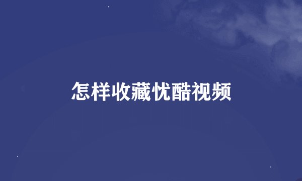 怎样收藏忧酷视频