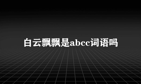 白云飘飘是abcc词语吗