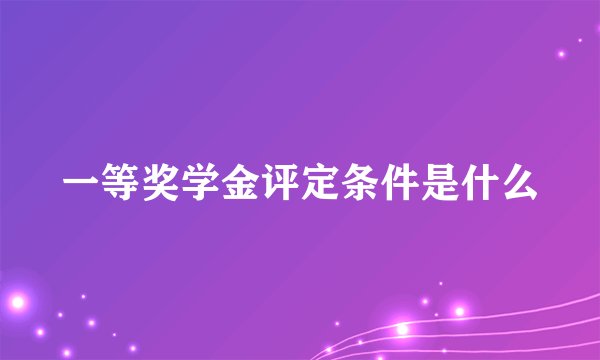 一等奖学金评定条件是什么