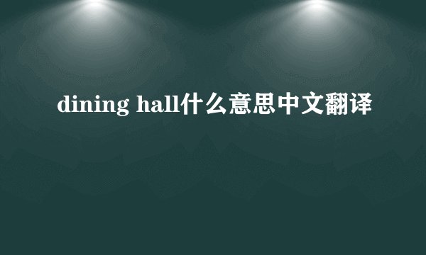 dining hall什么意思中文翻译