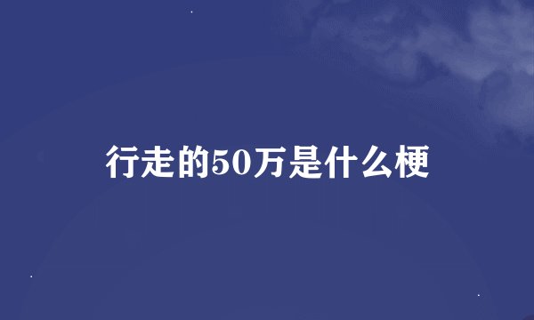 行走的50万是什么梗