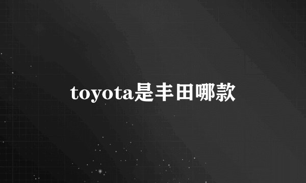 toyota是丰田哪款