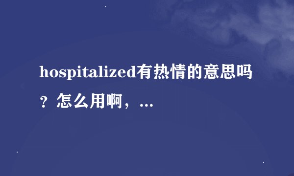 hospitalized有热情的意思吗？怎么用啊，它不是医院？