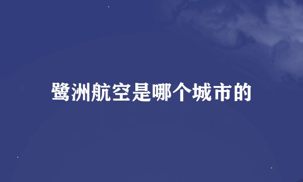 鹭洲航空是哪个城市的