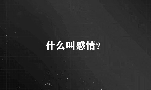 什么叫感情？