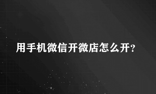 用手机微信开微店怎么开？