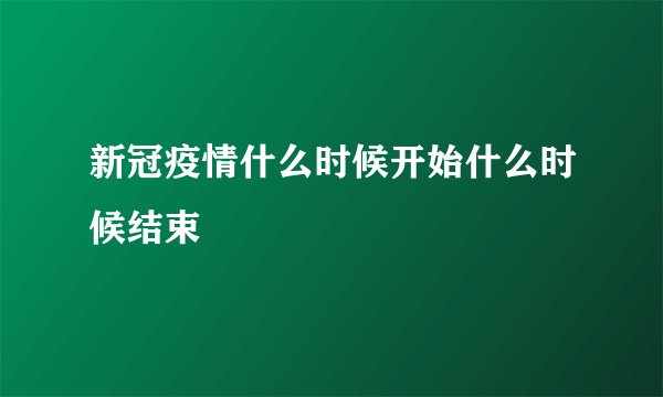 新冠疫情什么时候开始什么时候结束
