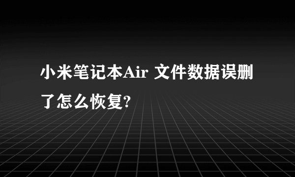 小米笔记本Air 文件数据误删了怎么恢复?